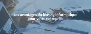 Les avantages du leasing informatique